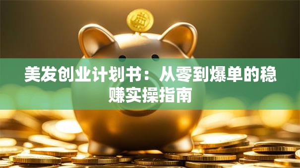 美发创业计划书：从零到爆单的稳赚实操指南