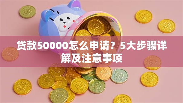 贷款50000怎么申请？5大步骤详解及注意事项