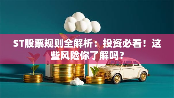 ST股票规则全解析：投资必看！这些风险你了解吗？