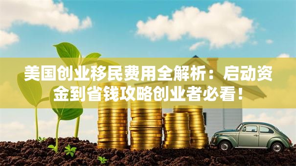 美国创业移民费用全解析：启动资金到省钱攻略创业者必看！