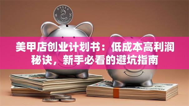 美甲店创业计划书：低成本高利润秘诀，新手必看的避坑指南