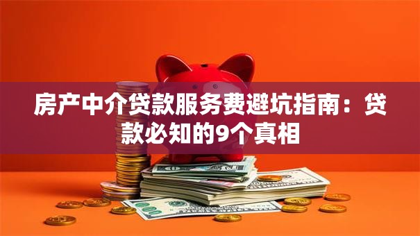 房产中介贷款服务费避坑指南：贷款必知的9个真相