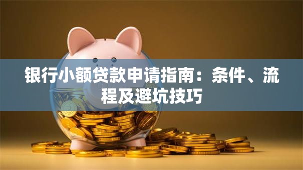 银行小额贷款申请指南：条件、流程及避坑技巧