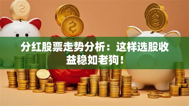 分红股票走势分析：这样选股收益稳如老狗！