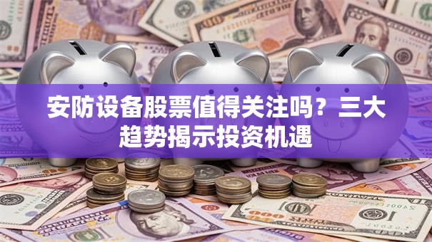 安防设备股票值得关注吗？三大趋势揭示投资机遇