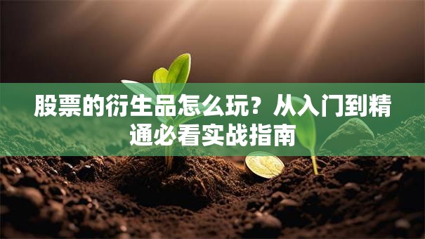 股票的衍生品怎么玩？从入门到精通必看实战指南