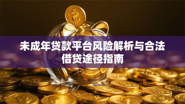 未成年贷款平台风险解析与合法借贷途径指南