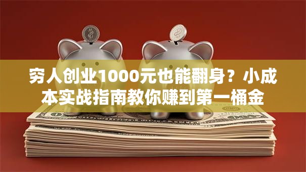 穷人创业1000元也能翻身？小成本实战指南教你赚到第一桶金