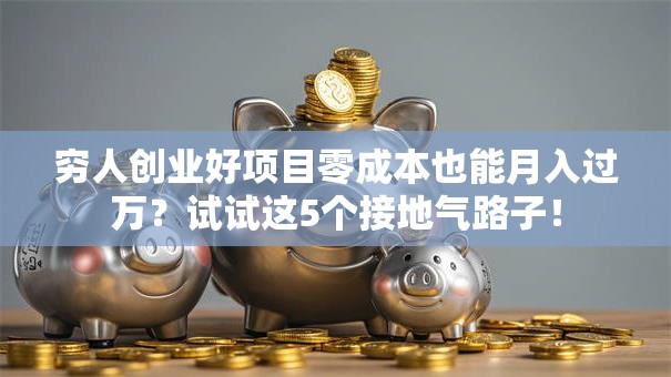穷人创业好项目零成本也能月入过万？试试这5个接地气路子！