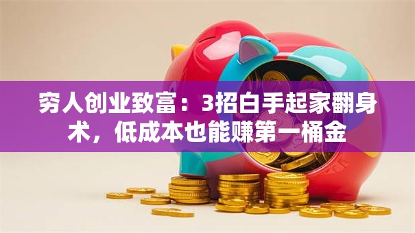 穷人创业致富：3招白手起家翻身术，低成本也能赚第一桶金
