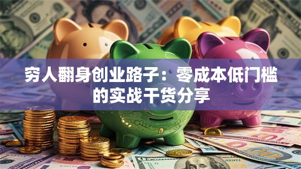 穷人翻身创业路子：零成本低门槛的实战干货分享