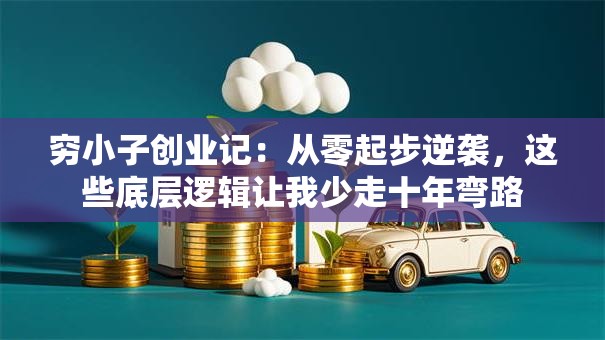 穷小子创业记：从零起步逆袭，这些底层逻辑让我少走十年弯路