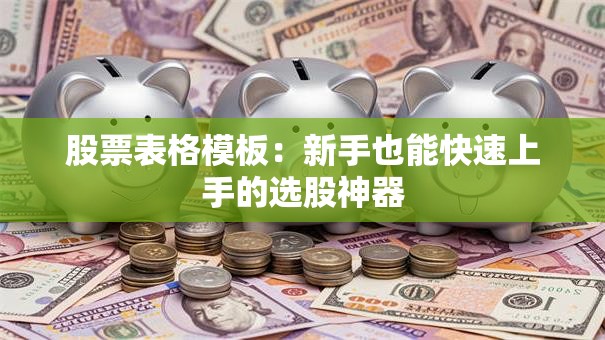 股票表格模板：新手也能快速上手的选股神器