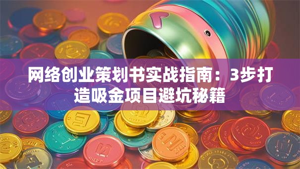 网络创业策划书实战指南：3步打造吸金项目避坑秘籍