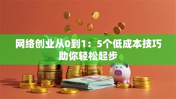 网络创业从0到1：5个低成本技巧助你轻松起步