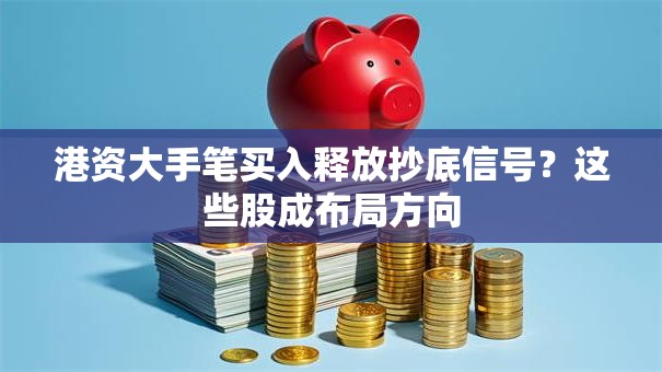 港资大手笔买入释放抄底信号？这些股成布局方向