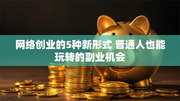 网络创业的5种新形式 普通人也能玩转的副业机会