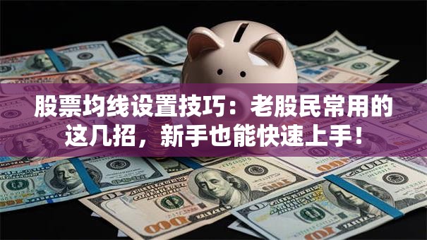 股票均线设置技巧：老股民常用的这几招，新手也能快速上手！