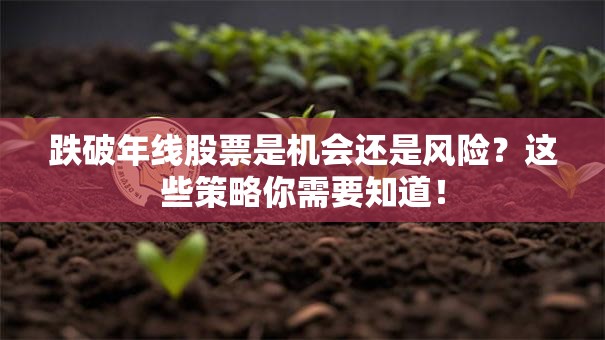 跌破年线股票是机会还是风险？这些策略你需要知道！