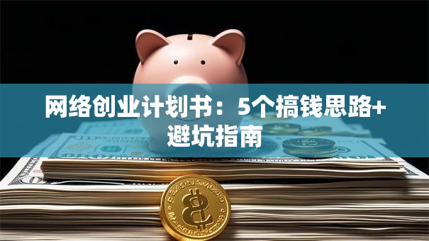 网络创业计划书：5个搞钱思路+避坑指南