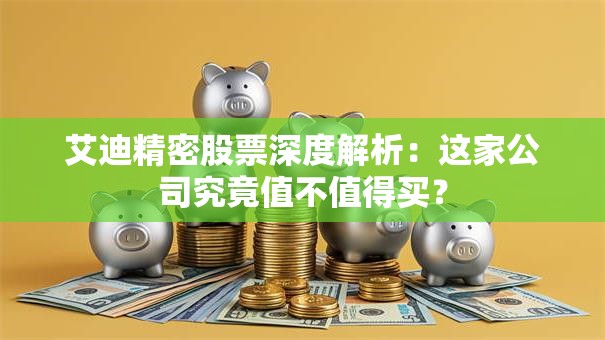 艾迪精密股票深度解析：这家公司究竟值不值得买？