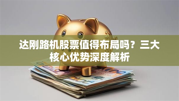 达刚路机股票值得布局吗？三大核心优势深度解析