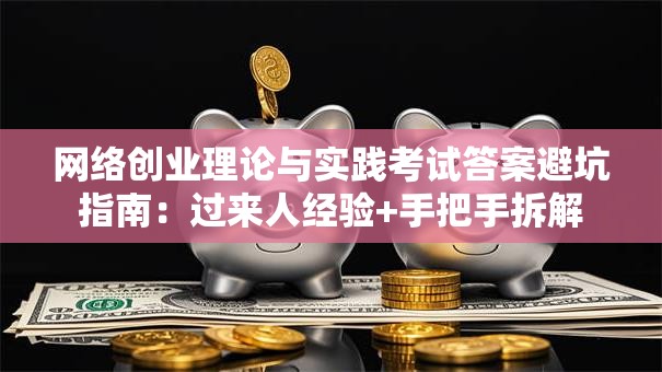 网络创业理论与实践考试答案避坑指南：过来人经验+手把手拆解