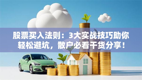 股票买入法则：3大实战技巧助你轻松避坑，散户必看干货分享！