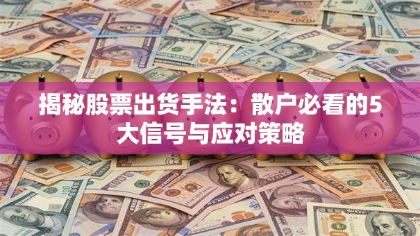 揭秘股票出货手法：散户必看的5大信号与应对策略