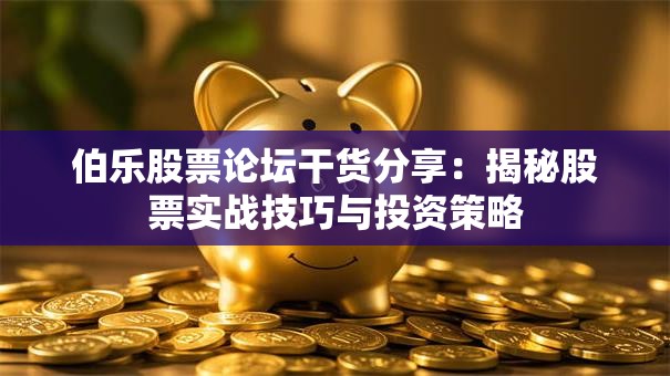 伯乐股票论坛干货分享：揭秘股票实战技巧与投资策略