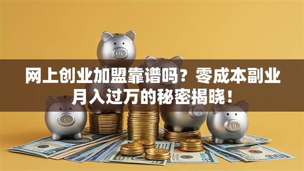 网上创业加盟靠谱吗？零成本副业月入过万的秘密揭晓！