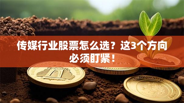 传媒行业股票怎么选？这3个方向必须盯紧！