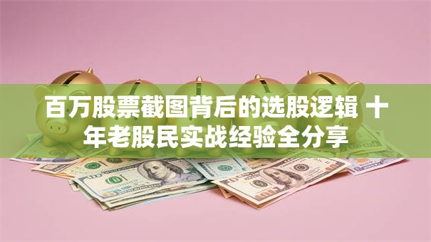 百万股票截图背后的选股逻辑 十年老股民实战经验全分享
