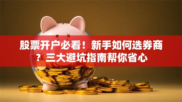 股票开户必看！新手如何选券商？三大避坑指南帮你省心