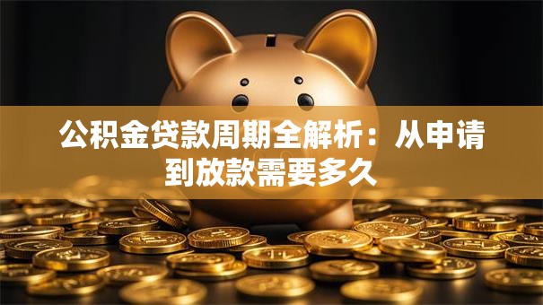 公积金贷款周期全解析：从申请到放款需要多久