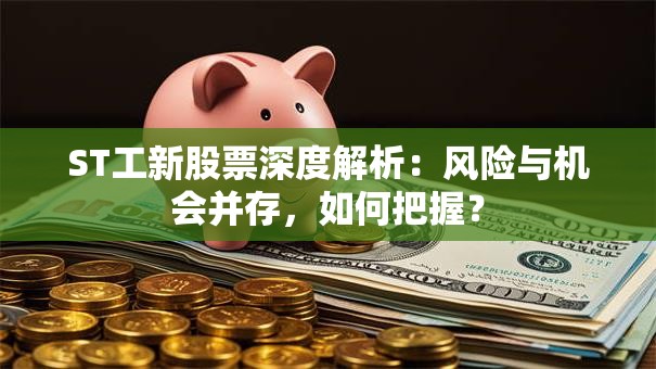 ST工新股票深度解析：风险与机会并存，如何把握？