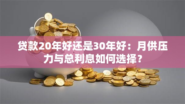 贷款20年好还是30年好：月供压力与总利息如何选择？