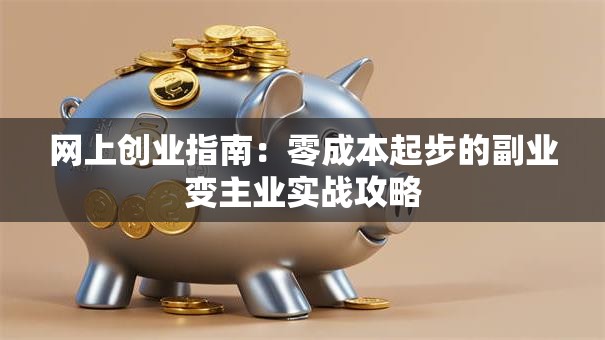 网上创业指南：零成本起步的副业变主业实战攻略