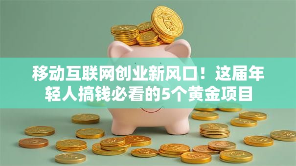移动互联网创业新风口！这届年轻人搞钱必看的5个黄金项目