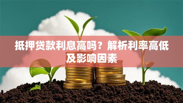 抵押贷款利息高吗？解析利率高低及影响因素