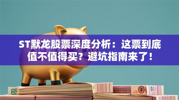 ST默龙股票深度分析：这票到底值不值得买？避坑指南来了！