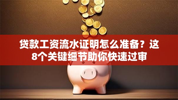贷款工资流水证明怎么准备？这8个关键细节助你快速过审