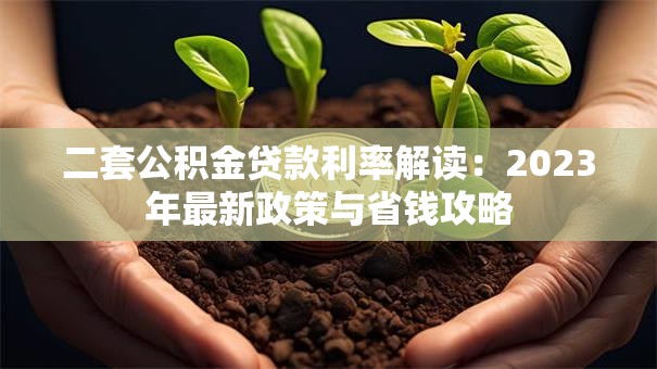 二套公积金贷款利率解读：2023年最新政策与省钱攻略
