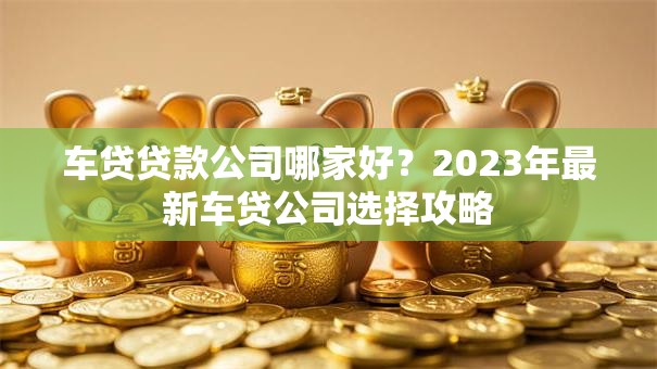 车贷贷款公司哪家好？2023年最新车贷公司选择攻略