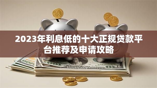 2023年利息低的十大正规贷款平台推荐及申请攻略