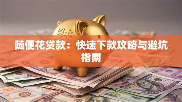 随便花贷款：快速下款攻略与避坑指南
