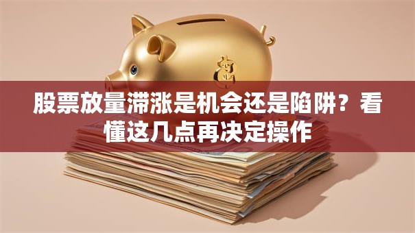 股票放量滞涨是机会还是陷阱？看懂这几点再决定操作