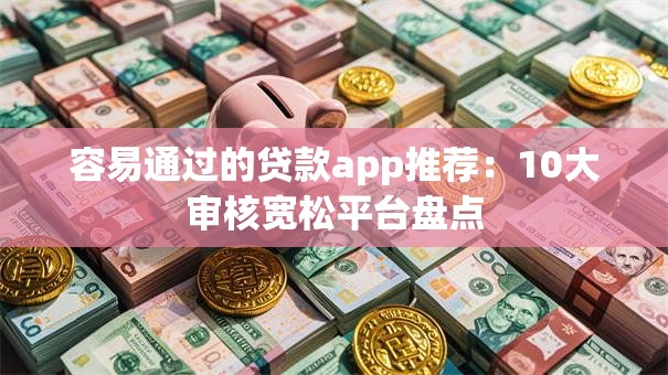 容易通过的贷款app推荐：10大审核宽松平台盘点