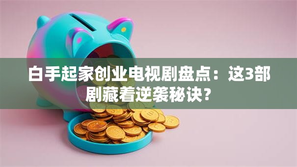 白手起家创业电视剧盘点：这3部剧藏着逆袭秘诀？