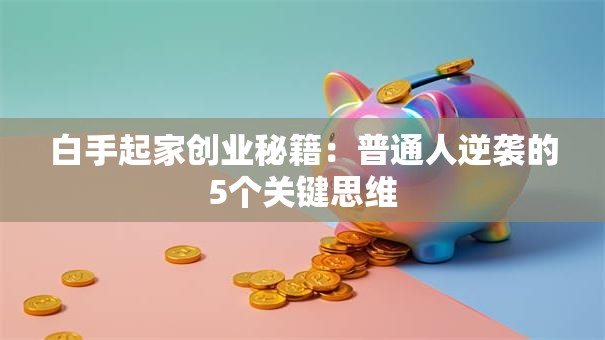 白手起家创业秘籍：普通人逆袭的5个关键思维